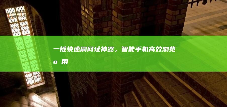 一键快速刷网址神器，智能手机高效浏览应用